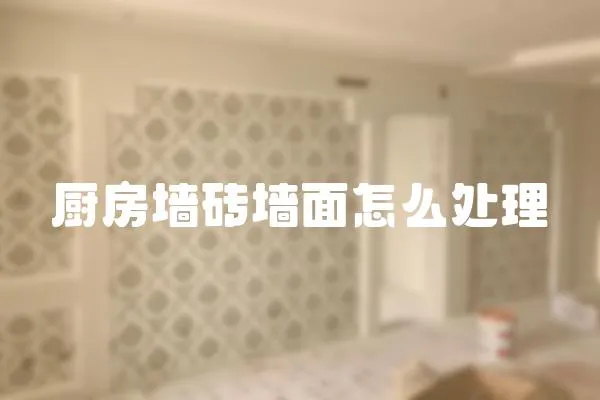 廚房墻磚墻面怎么處理