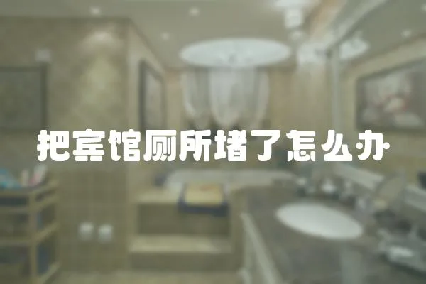 把賓館廁所堵了怎么辦