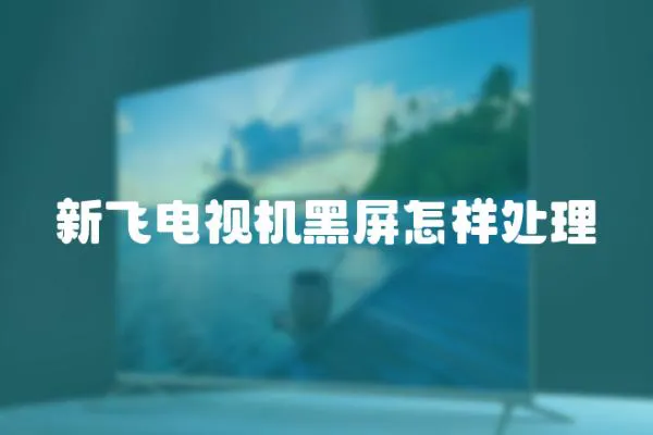 新飛電視機黑屏怎樣處理