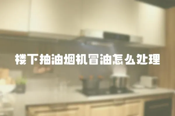 樓下抽油煙機冒油怎么處理