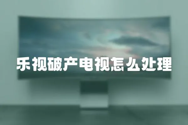 樂視破產(chǎn)電視怎么處理