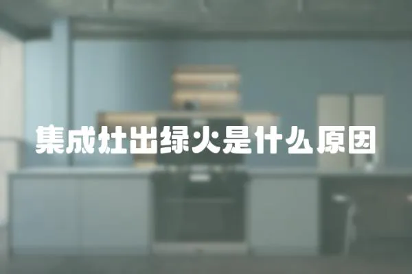 集成灶出綠火是什么原因