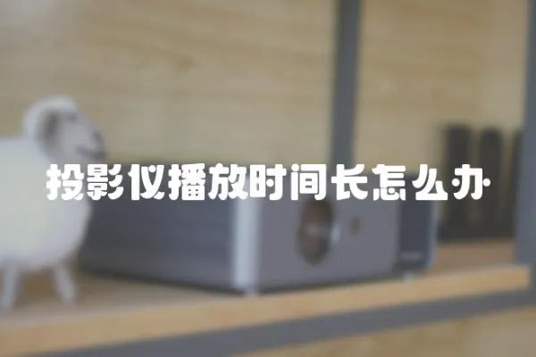 投影儀播放時間長怎么辦