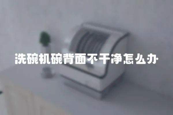 洗碗機碗背面不干凈怎么辦