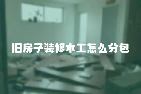舊房子裝修木工怎么分包