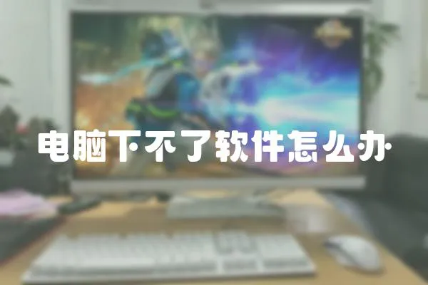 電腦下不了軟件怎么辦