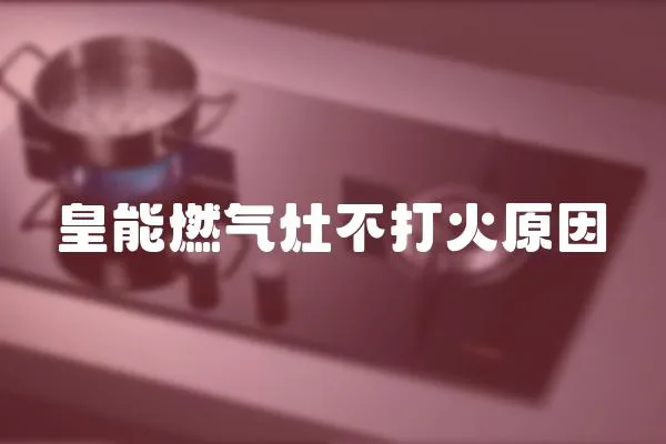皇能燃氣灶不打火原因