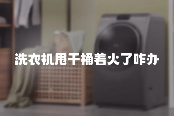 洗衣機甩干桶著火了咋辦