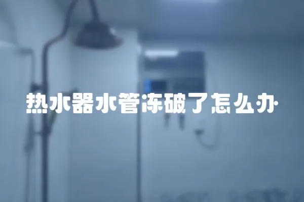 熱水器水管凍破了怎么辦