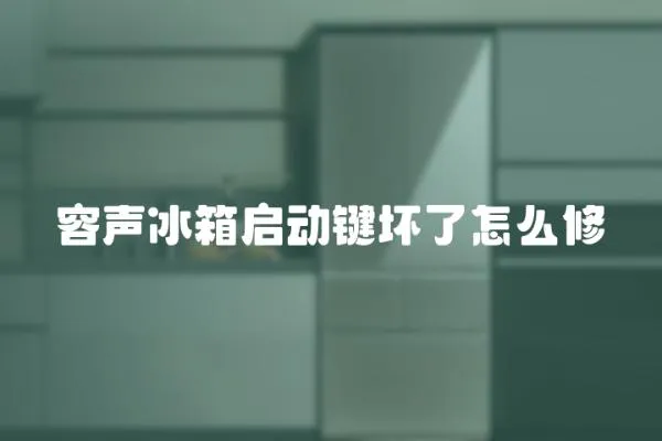 容聲冰箱啟動鍵壞了怎么修