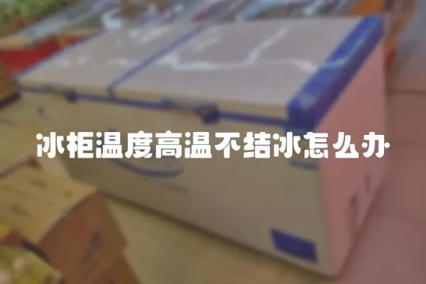 冰柜溫度高溫不結冰怎么辦