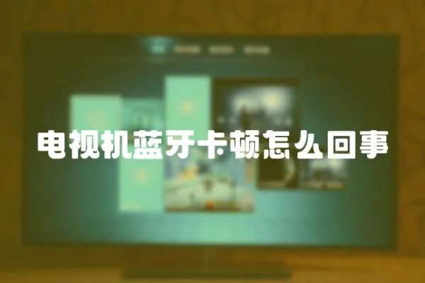 電視機藍牙卡頓怎么回事