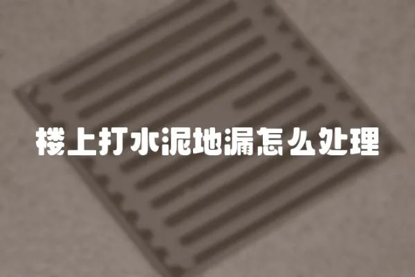樓上打水泥地漏怎么處理