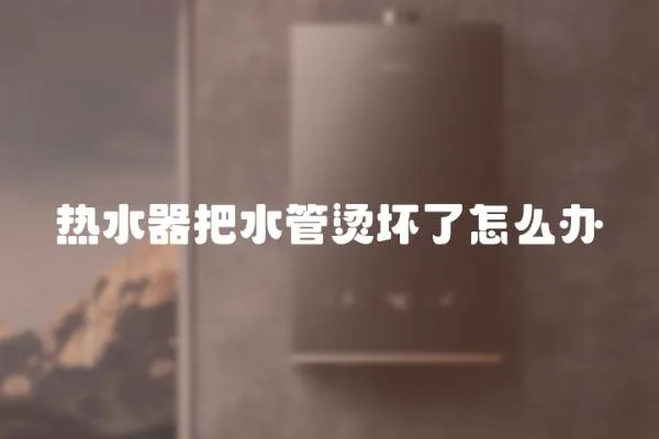 熱水器把水管燙壞了怎么辦