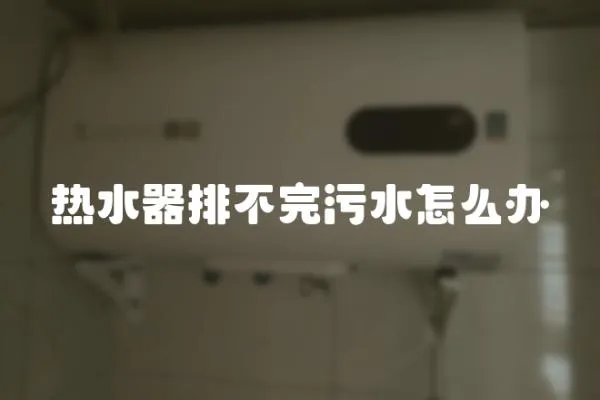 熱水器排不完污水怎么辦