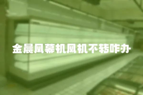 金晨風幕機風機不轉咋辦