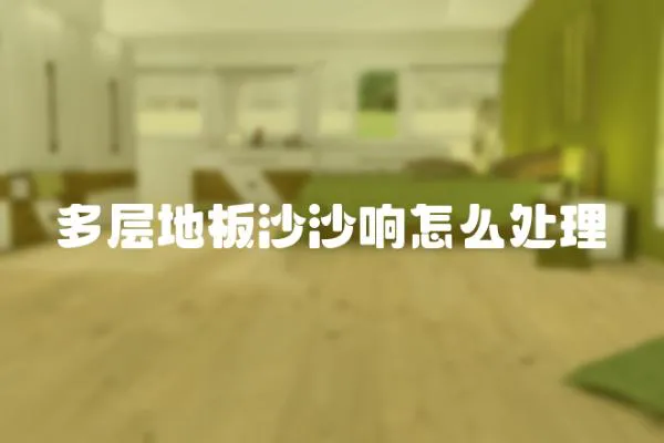 多層地板沙沙響怎么處理
