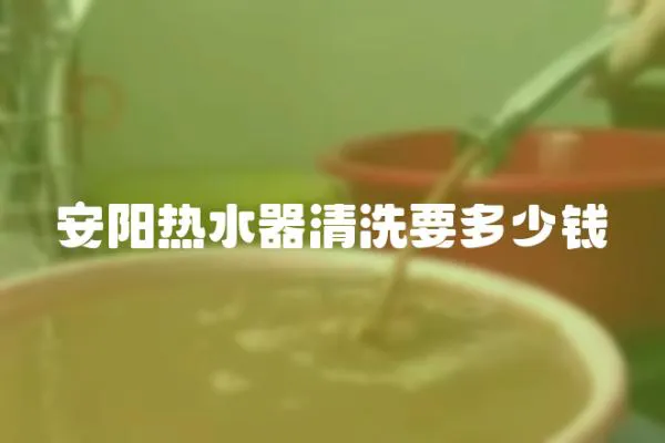 安陽熱水器清洗要多少錢
