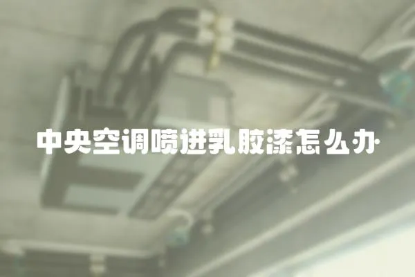 中央空調(diào)噴進(jìn)乳膠漆怎么辦