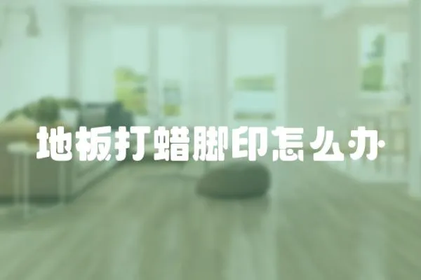 地板打蠟?zāi)_印怎么辦
