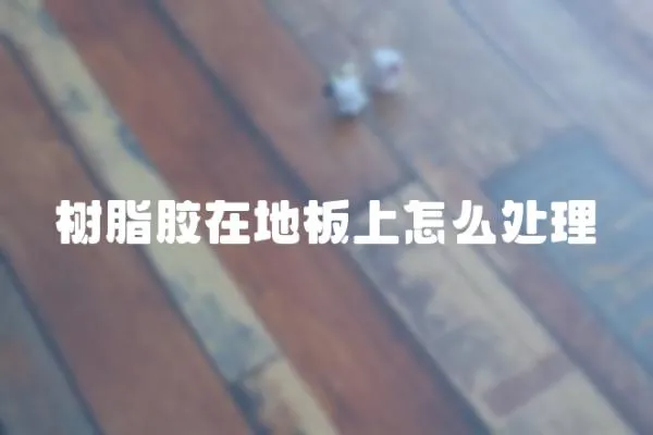 樹脂膠在地板上怎么處理
