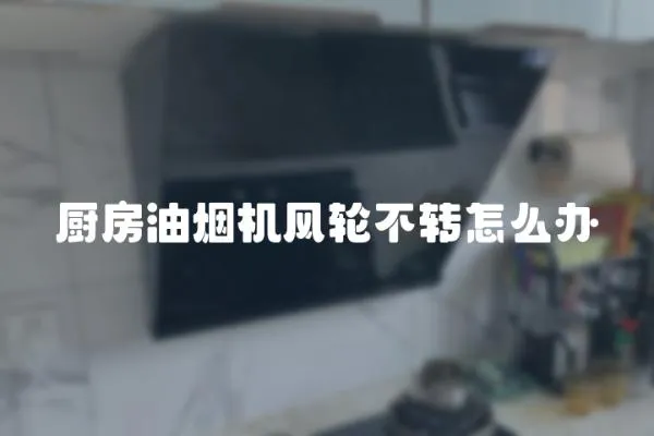 廚房油煙機風輪不轉怎么辦