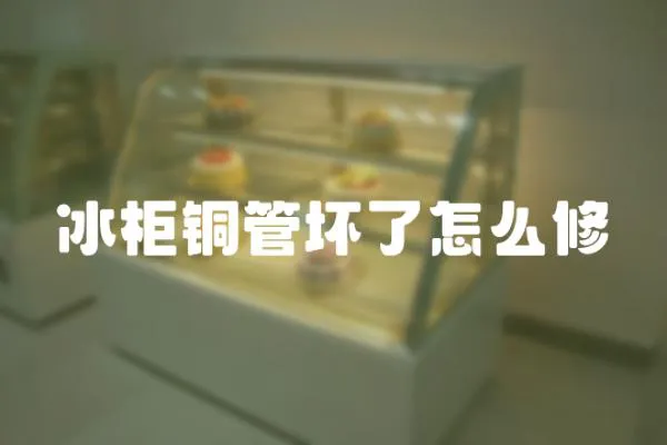 冰柜銅管壞了怎么修