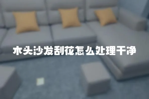 木頭沙發(fā)刮花怎么處理干凈