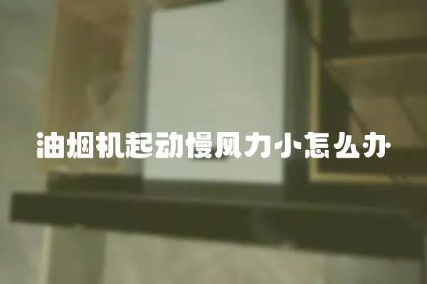 油煙機起動慢風力小怎么辦