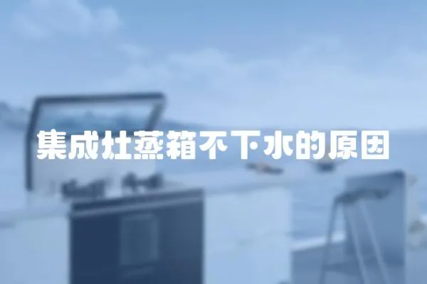 集成灶蒸箱不下水的原因