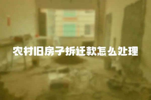 農(nóng)村舊房子拆遷款怎么處理