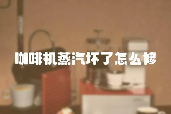 咖啡機(jī)蒸汽壞了怎么修