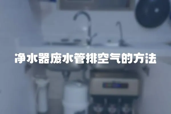 凈水器廢水管排空氣的方法