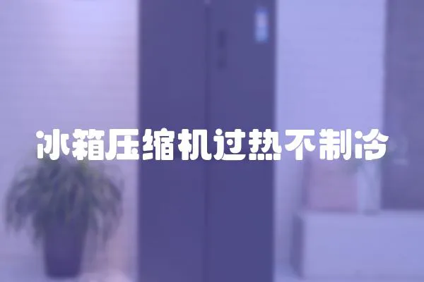 冰箱壓縮機過熱不制冷