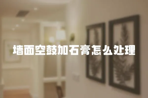 墻面空鼓加石膏怎么處理