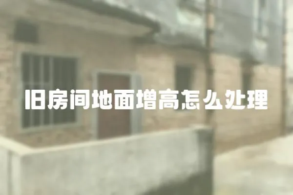舊房間地面增高怎么處理