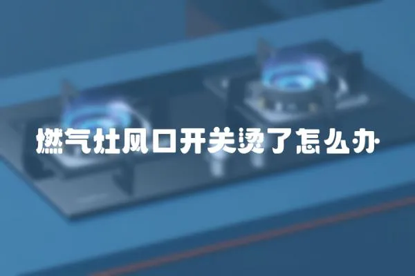 燃氣灶風口開關燙了怎么辦