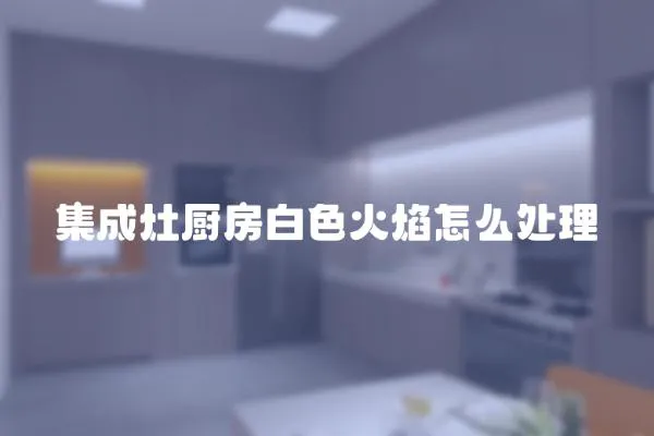 集成灶廚房白色火焰怎么處理