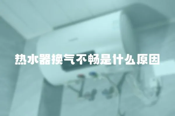 熱水器換氣不暢是什么原因