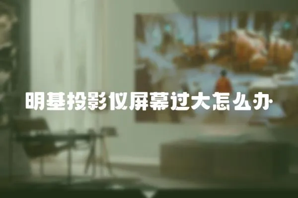 明基投影儀屏幕過大怎么辦