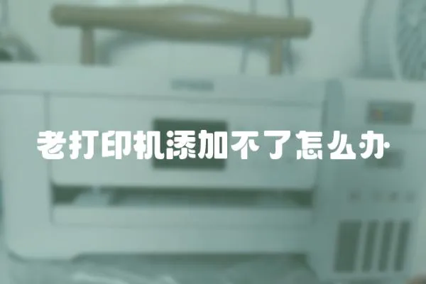 老打印機添加不了怎么辦