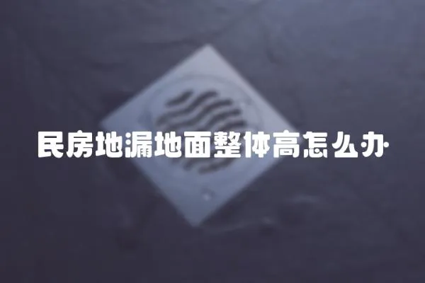 民房地漏地面整體高怎么辦