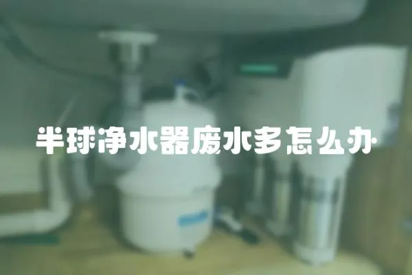 半球凈水器廢水多怎么辦