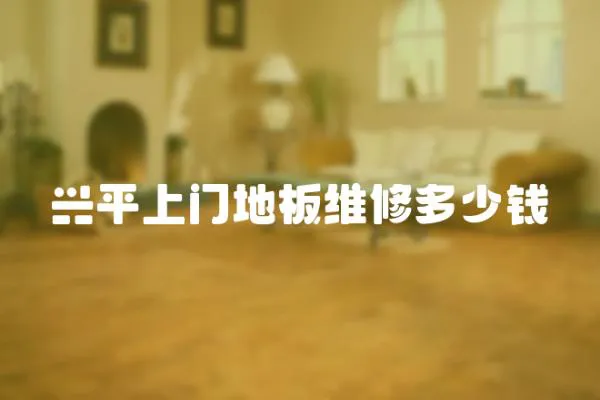 興平上門地板維修多少錢