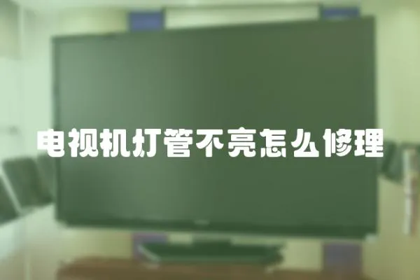 電視機(jī)燈管不亮怎么修理