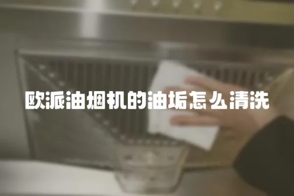 歐派油煙機的油垢怎么清洗