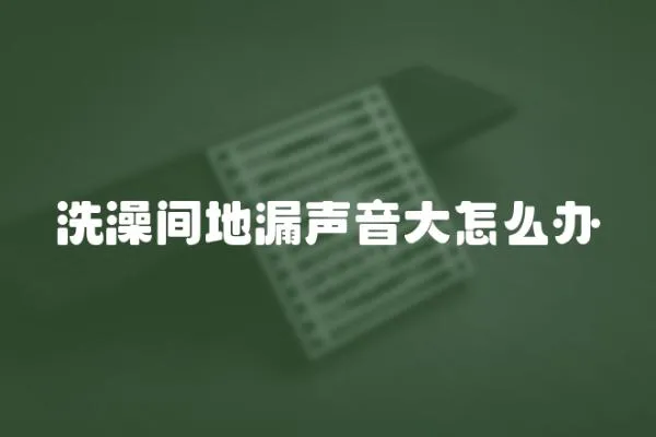 洗澡間地漏聲音大怎么辦