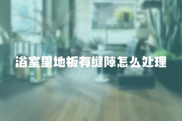 浴室里地板有縫隙怎么處理