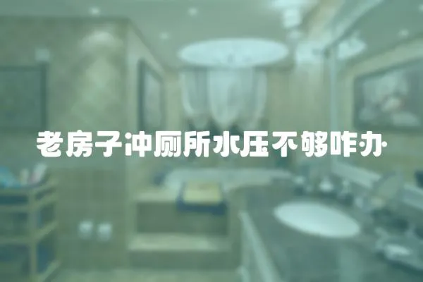 老房子沖廁所水壓不夠咋辦