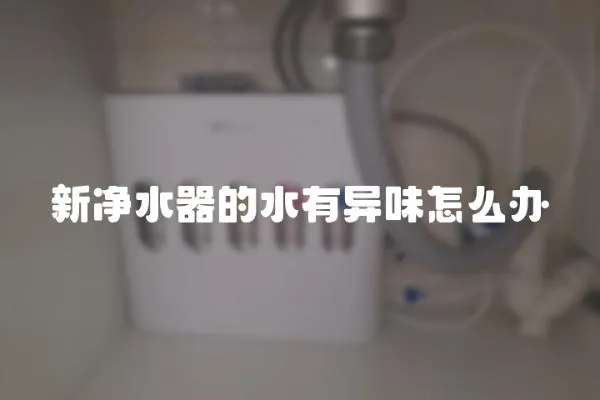 新凈水器的水有異味怎么辦